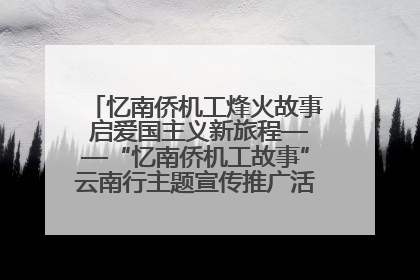 忆南侨机工烽火故事 启爱国主义新旅程——“忆南侨机工故事”云南行主题宣传推广活动圆满收官