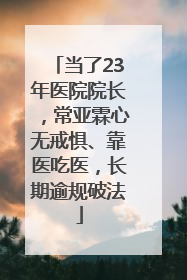 当了23年医院院长，常亚霖心无戒惧、靠医吃医，长期逾规破法