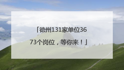 德州131家单位3673个岗位，等你来！