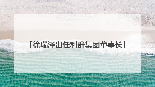 徐瑞泽出任利群集团董事长