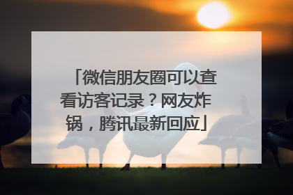 微信朋友圈可以查看访客记录？网友炸锅，腾讯最新回应