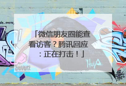 微信朋友圈能查看访客？腾讯回应：正在打击！