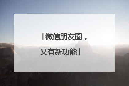 微信朋友圈，又有新功能