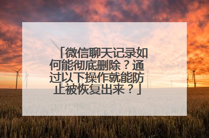 微信聊天记录如何能彻底删除？通过以下操作就能防止被恢复出来？