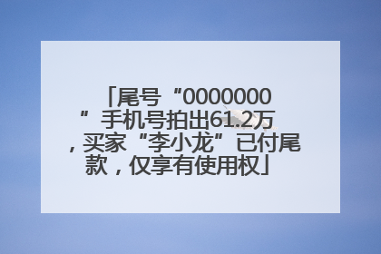 尾号“0000000”手机号拍出61.2万，买家“李小龙”已付尾款，仅享有使用权