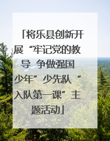 将乐县创新开展“牢记党的教导  争做强国少年”少先队“入队第一课”主题活动