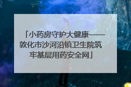 小药房守护大健康——敦化市沙河沿镇卫生院筑牢基层用药安全网