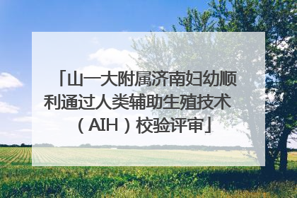 山一大附属济南妇幼顺利通过人类辅助生殖技术（AIH）校验评审