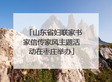 山东省妇联家书家信传家风主题活动在枣庄举办
