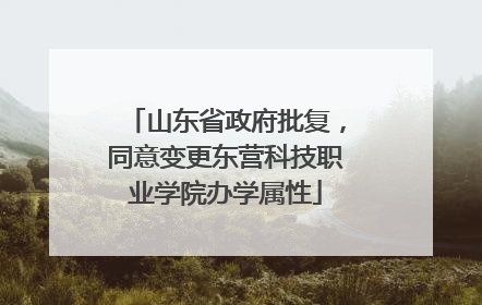 山东省政府批复，同意变更东营科技职业学院办学属性