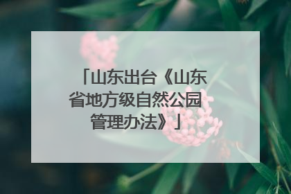 山东出台《山东省地方级自然公园管理办法》