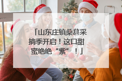山东庄镇桑葚采摘季开启！这口甜蜜绝绝“紫”！