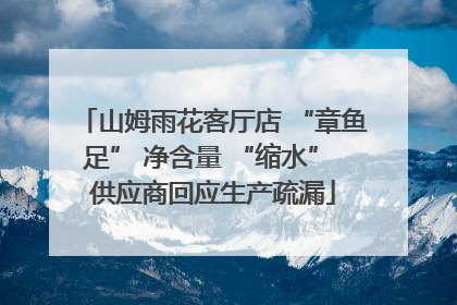 山姆雨花客厅店 “章鱼足” 净含量 “缩水” 供应商回应生产疏漏