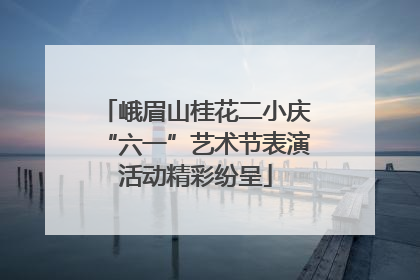 峨眉山桂花二小庆“六一”艺术节表演活动精彩纷呈