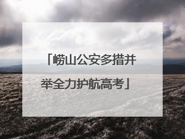 崂山公安多措并举全力护航高考
