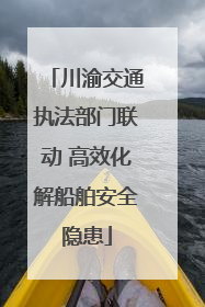 川渝交通执法部门联动 高效化解船舶安全隐患