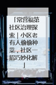 常营福第社区治理探索｜小区老有人偷偷种菜，社区一招巧妙化解