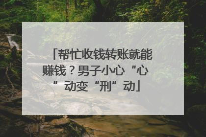 帮忙收钱转账就能赚钱？男子小心“心”动变“刑”动