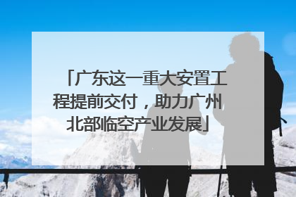 广东这一重大安置工程提前交付，助力广州北部临空产业发展