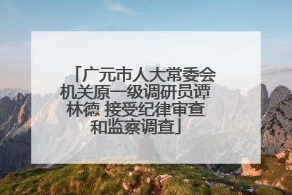 广元市人大常委会机关原一级调研员谭林德 接受纪律审查和监察调查