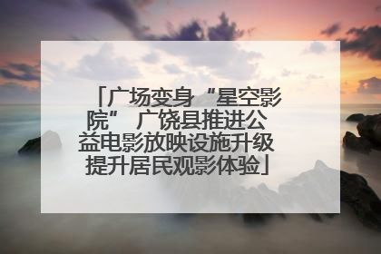 广场变身“星空影院” 广饶县推进公益电影放映设施升级提升居民观影体验