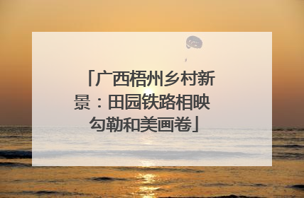 广西梧州乡村新景：田园铁路相映 勾勒和美画卷