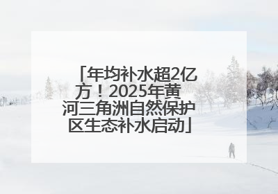 年均补水超2亿方！2025年黄河三角洲自然保护区生态补水启动