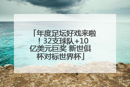 年度足坛好戏来啦！32支球队+10亿美元巨奖 新世俱杯对标世界杯