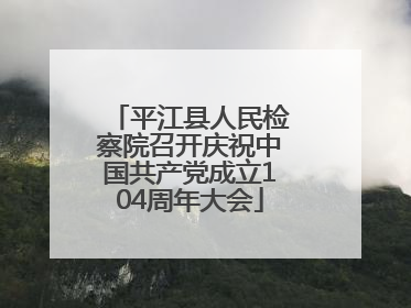 平江县人民检察院召开庆祝中国共产党成立104周年大会
