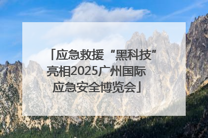 应急救援“黑科技”亮相2025广州国际应急安全博览会