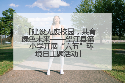 建设无废校园，共育绿色未来——望江县第一小学开展“六五”环境日主题活动