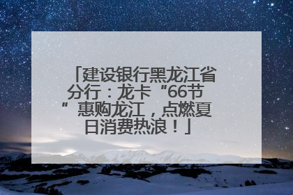 建设银行黑龙江省分行：龙卡“66节”惠购龙江，点燃夏日消费热浪！