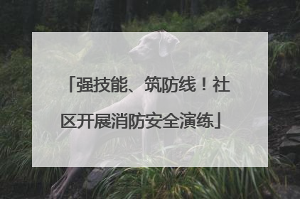 强技能、筑防线！社区开展消防安全演练