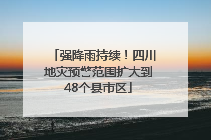 强降雨持续！四川地灾预警范围扩大到48个县市区