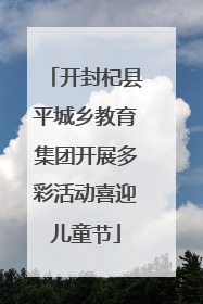 开封杞县平城乡教育集团开展多彩活动喜迎儿童节