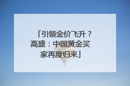 引领金价飞升？高盛：中国黄金买家再度归来