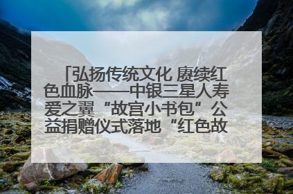弘扬传统文化 赓续红色血脉——中银三星人寿爱之翼“故宫小书包”公益捐赠仪式落地“红色故都”江西瑞金