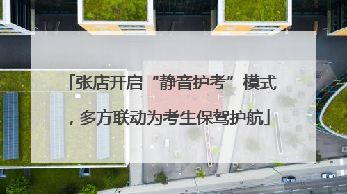 张店开启“静音护考”模式，多方联动为考生保驾护航