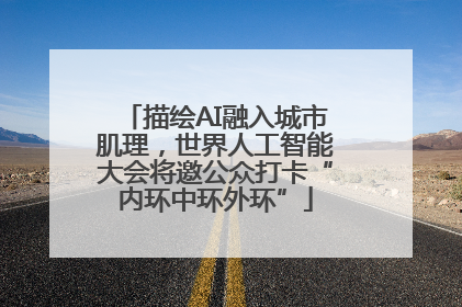 描绘AI融入城市肌理，世界人工智能大会将邀公众打卡“内环中环外环”