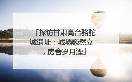 探访甘肃高台骆驼城遗址：城墙巍然立，房舍岁月湮