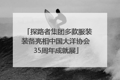 探路者集团多款服装装备亮相中国大洋协会35周年成就展
