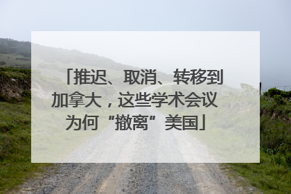 推迟、取消、转移到加拿大，这些学术会议为何“撤离”美国