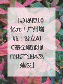 总规模10亿元！广州增城：设立AIC基金赋能现代化产业体系建设