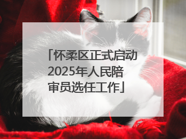 怀柔区正式启动2025年人民陪审员选任工作