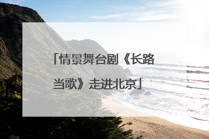 情景舞台剧《长路当歌》走进北京