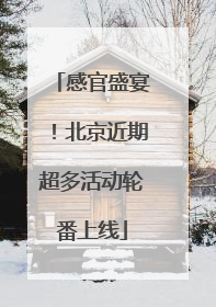 感官盛宴！北京近期超多活动轮番上线