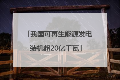我国可再生能源发电装机超20亿千瓦