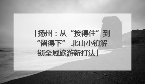 扬州：从“接得住”到“留得下” 北山小镇解锁全域旅游新打法