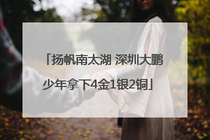 扬帆南太湖 深圳大鹏少年拿下4金1银2铜