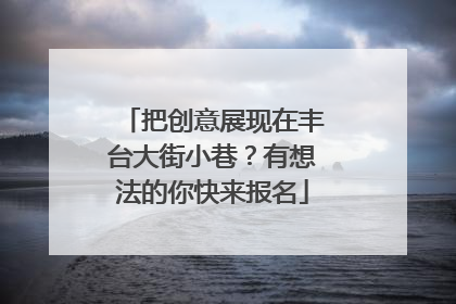 把创意展现在丰台大街小巷？有想法的你快来报名